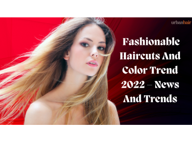 Fashionable Haircuts And Color Trend 2022 – News And Trends