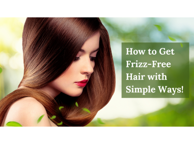 How to Get Frizz-Free Hair with Simple Ways!